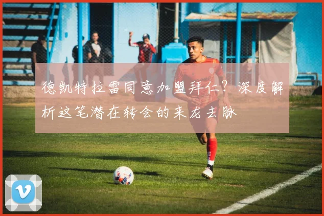 德凯特拉雷同意加盟拜仁？深度解析这笔潜在转会的来龙去脉