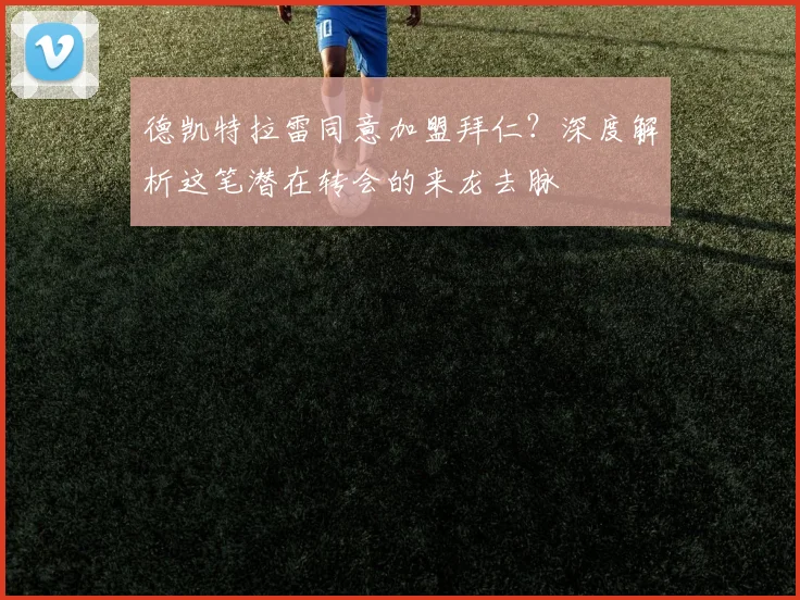 德凯特拉雷同意加盟拜仁？深度解析这笔潜在转会的来龙去脉