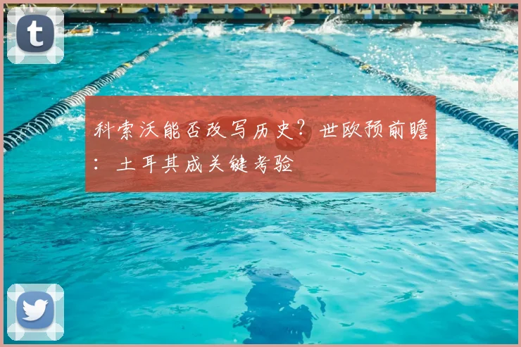 科索沃能否改写历史？世欧预前瞻：土耳其成关键考验