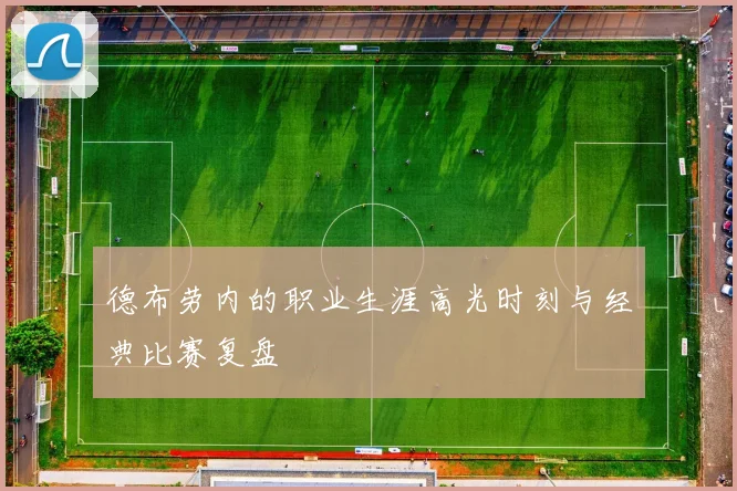 德布劳内的职业生涯高光时刻与经典比赛复盘