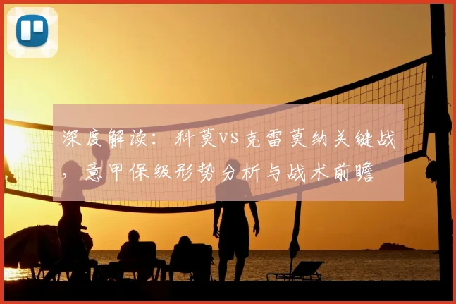 深度解读：科莫vs克雷莫纳关键战，意甲保级形势分析与战术前瞻