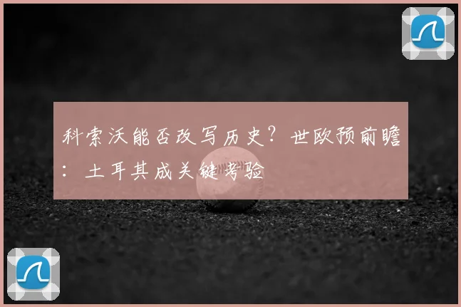 科索沃能否改写历史？世欧预前瞻：土耳其成关键考验