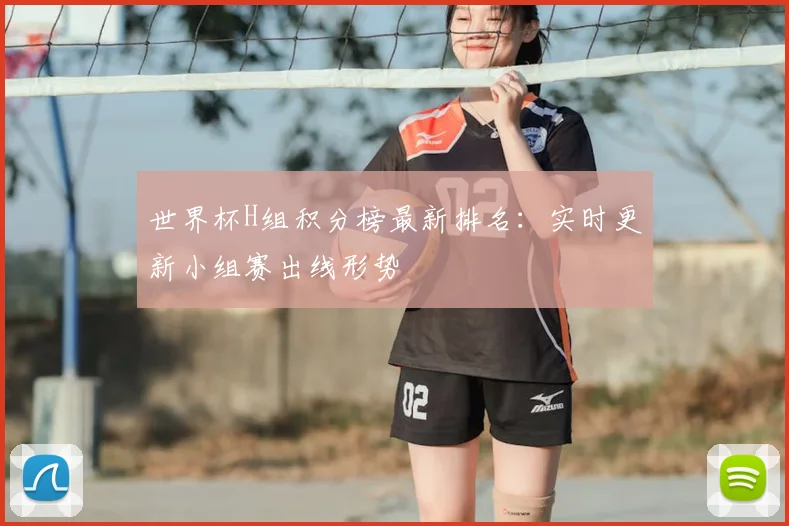 世界杯H组积分榜最新排名：实时更新小组赛出线形势