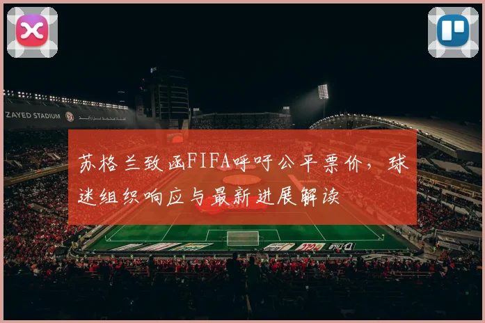 苏格兰致函FIFA呼吁公平票价，球迷组织响应与最新进展解读