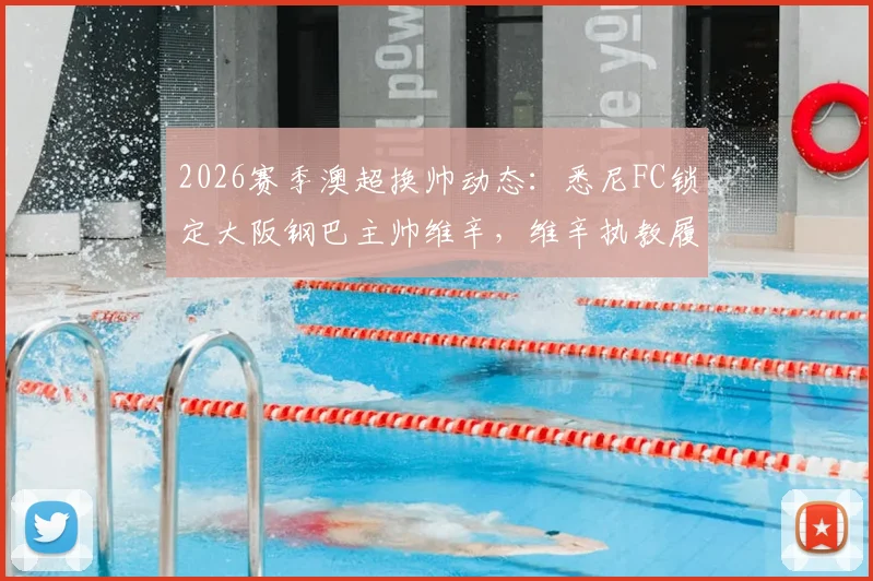 2026赛季澳超换帅动态：悉尼FC锁定大阪钢巴主帅维辛，维辛执教履历与风格全面解析