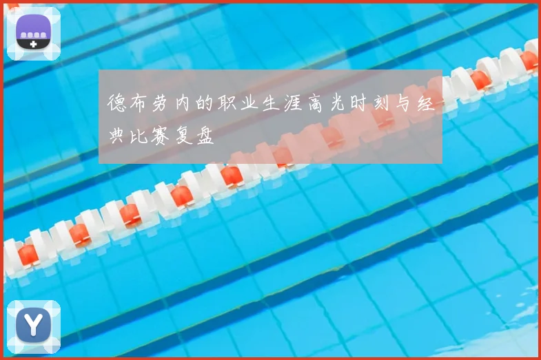 德布劳内的职业生涯高光时刻与经典比赛复盘