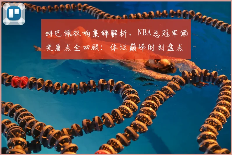 姆巴佩双响集锦解析，NBA总冠军颁奖看点全回顾：体坛巅峰时刻盘点